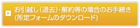 お引越し（退去）・解約等の場合のお手続き（所定フォームのダウンロード）