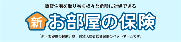 賃貸住宅を取り巻く様々な危険に対処できる新・お部屋の保険 「新・お部屋の保険」は、賃貸入居者総合保険のペットネームです。