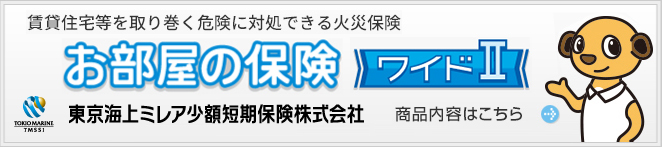 賃貸住宅等を取り巻く危険に対処できる⽕災保険 お部屋の保険 ワイドⅡ